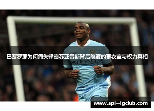 巴塞罗那为何痛失锋霸苏亚雷斯背后隐藏的更衣室与权力真相 巴塞罗那为何痛失锋霸苏亚雷斯背后隐藏的更衣室与权力真相