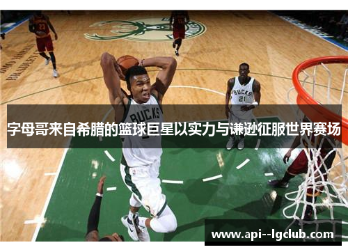 字母哥来自希腊的篮球巨星以实力与谦逊征服世界赛场 字母哥来自希腊的篮球巨星以实力与谦逊征服世界赛场