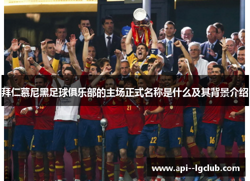 拜仁慕尼黑足球俱乐部的主场正式名称是什么及其背景介绍