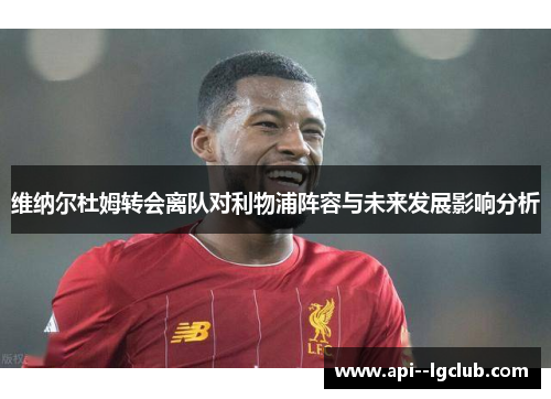 维纳尔杜姆转会离队对利物浦阵容与未来发展影响分析 维纳尔杜姆转会离队对利物浦阵容与未来发展影响分析