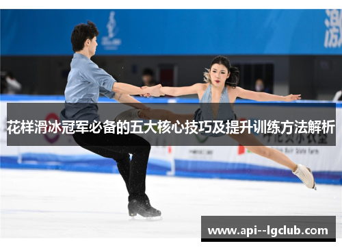 花样滑冰冠军必备的五大核心技巧及提升训练方法解析