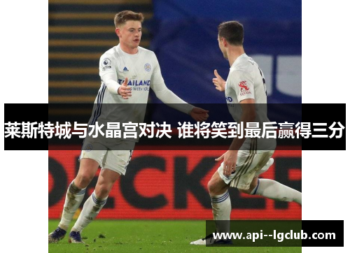 莱斯特城与水晶宫对决 谁将笑到最后赢得三分 莱斯特城与水晶宫对决 谁将笑到最后赢得三分