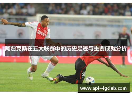阿贾克斯在五大联赛中的历史足迹与重要成就分析 阿贾克斯在五大联赛中的历史足迹与重要成就分析