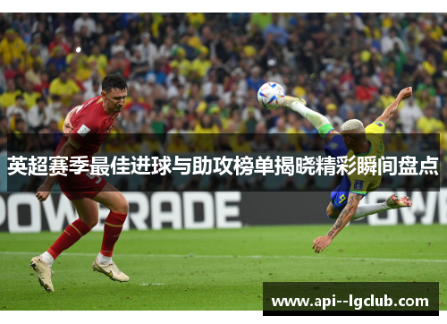 英超赛季最佳进球与助攻榜单揭晓精彩瞬间盘点 英超赛季最佳进球与助攻榜单揭晓精彩瞬间盘点