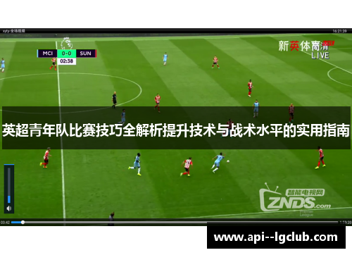 英超青年队比赛技巧全解析提升技术与战术水平的实用指南 英超青年队比赛技巧全解析提升技术与战术水平的实用指南