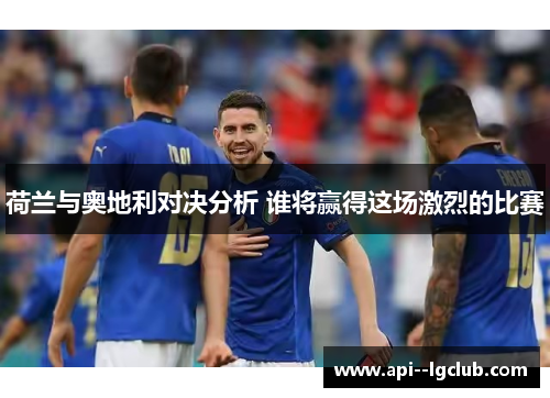 荷兰与奥地利对决分析 谁将赢得这场激烈的比赛 荷兰与奥地利对决分析 谁将赢得这场激烈的比赛