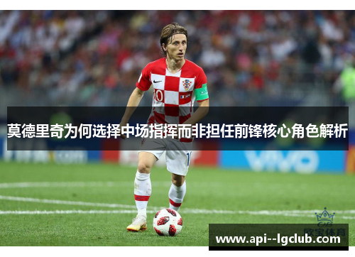 莫德里奇为何选择中场指挥而非担任前锋核心角色解析 莫德里奇为何选择中场指挥而非担任前锋核心角色解析