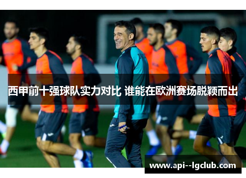 西甲前十强球队实力对比 谁能在欧洲赛场脱颖而出 西甲前十强球队实力对比 谁能在欧洲赛场脱颖而出