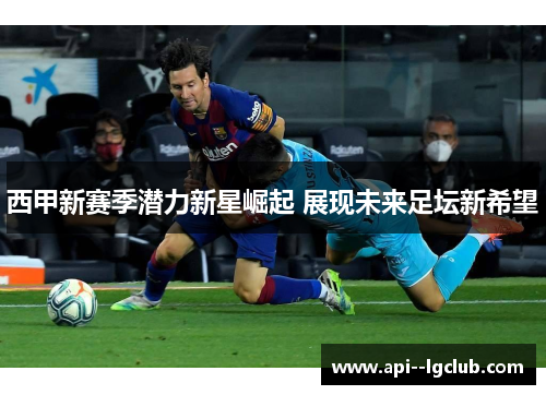 西甲新赛季潜力新星崛起 展现未来足坛新希望