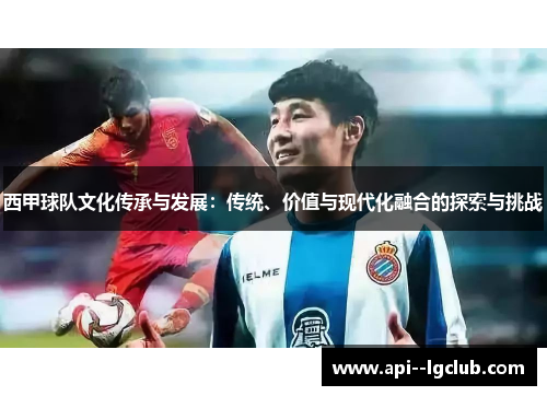 西甲球队文化传承与发展:传统、价值与现代化融合的探索与挑战 西甲球队文化传承与发展:传统、价值与现代化融合的探索与挑战