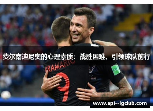 费尔南迪尼奥的心理素质:战胜困难、引领球队前行 费尔南迪尼奥的心理素质:战胜困难、引领球队前行