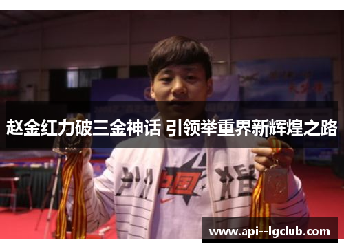 赵金红力破三金神话 引领举重界新辉煌之路 赵金红力破三金神话 引领举重界新辉煌之路