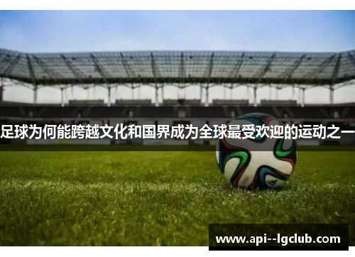 足球为何能跨越文化和国界成为全球最受欢迎的运动之一 足球为何能跨越文化和国界成为全球最受欢迎的运动之一