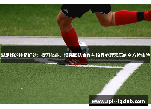 踢足球的神奇好处:提升体能、增强团队合作与培养心理素质的全方位体验 踢足球的神奇好处:提升体能、增强团队合作与培养心理素质的全方位体验