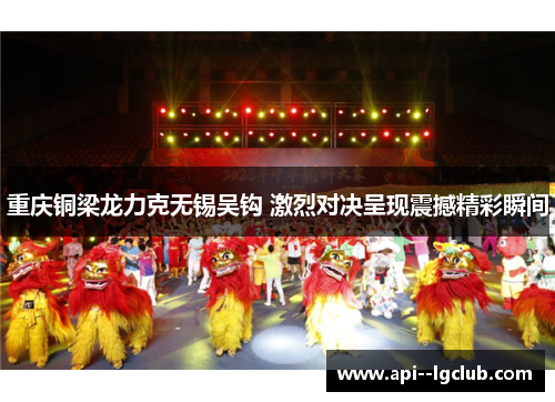 重庆铜梁龙力克无锡吴钩 激烈对决呈现震撼精彩瞬间 重庆铜梁龙力克无锡吴钩 激烈对决呈现震撼精彩瞬间
