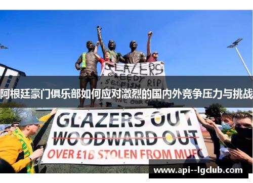 阿根廷豪门俱乐部如何应对激烈的国内外竞争压力与挑战 阿根廷豪门俱乐部如何应对激烈的国内外竞争压力与挑战