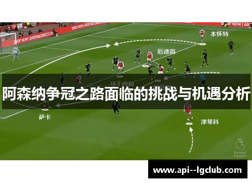 阿森纳争冠之路面临的挑战与机遇分析 阿森纳争冠之路面临的挑战与机遇分析