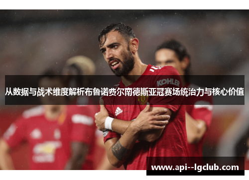 从数据与战术维度解析布鲁诺费尔南德斯亚冠赛场统治力与核心价值 从数据与战术维度解析布鲁诺费尔南德斯亚冠赛场统治力与核心价值