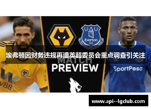 埃弗顿因财务违规再遭英超委员会重点调查引关注