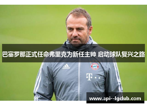 巴塞罗那正式任命弗里克为新任主帅 启动球队复兴之路