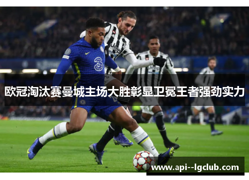 欧冠淘汰赛曼城主场大胜彰显卫冕王者强劲实力