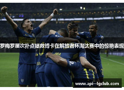 罗梅罗屡次扑点拯救博卡在解放者杯淘汰赛中的惊艳表现