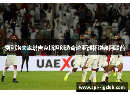 贾利洛夫率塔吉克斯坦创造奇迹亚洲杯逆袭阿联酋