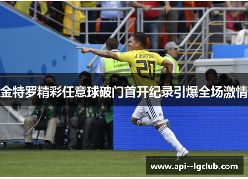 金特罗精彩任意球破门首开纪录引爆全场激情