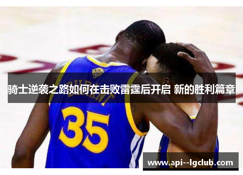 骑士逆袭之路如何在击败雷霆后开启 新的胜利篇章 骑士逆袭之路如何在击败雷霆后开启 新的胜利篇章