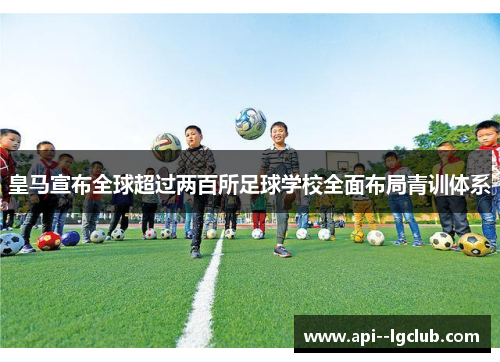皇马宣布全球超过两百所足球学校全面布局青训体系